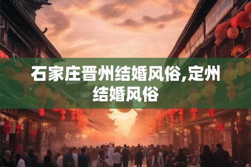 石家庄晋州结婚风俗,定州结婚风俗 石家庄晋州结婚风俗,定州结婚风俗