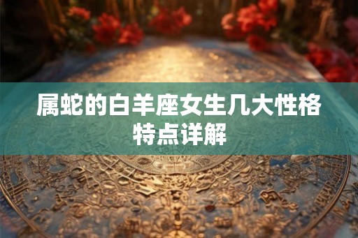 属蛇的白羊座女生几大性格特点详解