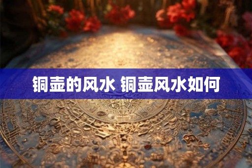 铜壶的风水 铜壶风水如何
