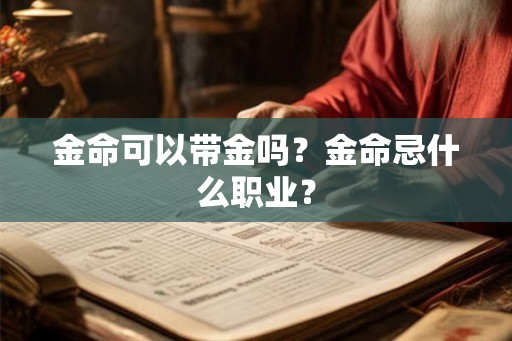 金命可以带金吗?金命忌什么职业? 金命可以带金吗?金命忌什么职业?
