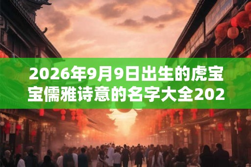 2026年9月9日出生的虎宝宝儒雅诗意的名字大全2026免费版