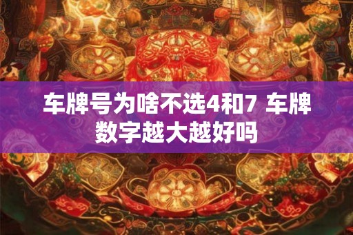 车牌号为啥不选4和7 车牌数字越大越好吗