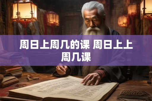 周日上周几的课 周日上上周几课