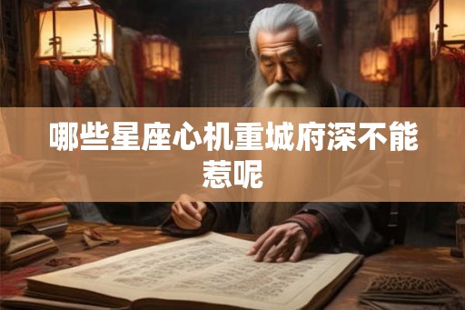 哪些星座心机重城府深不能惹呢