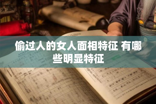 偷过人的女人面相特征 有哪些明显特征