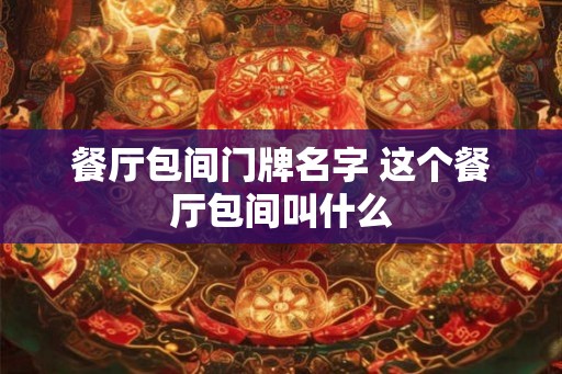餐厅包间门牌名字 这个餐厅包间叫什么