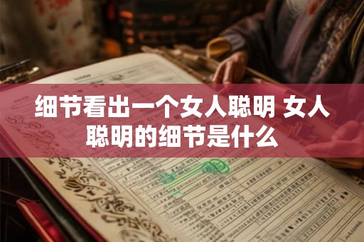 细节看出一个女人聪明 女人聪明的细节是什么 细节看出一个女人聪明 女人聪明的细节是什么