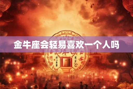 金牛座会轻易喜欢一个人吗