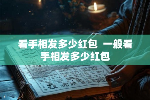 看手相发多少红包  一般看手相发多少红包