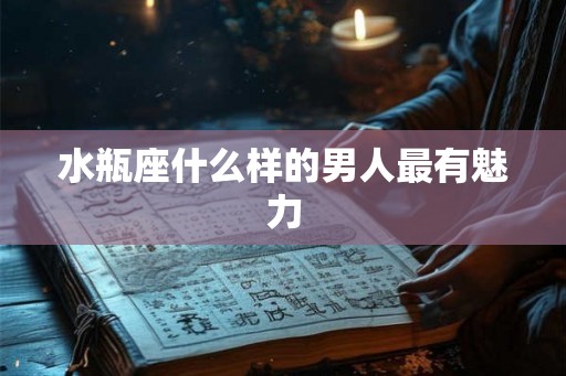 水瓶座什么样的男人最有魅力