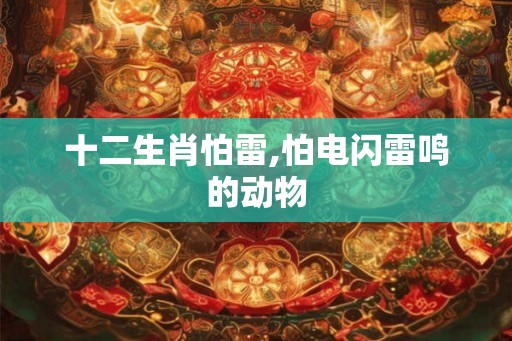 十二生肖怕雷,怕电闪雷鸣的动物