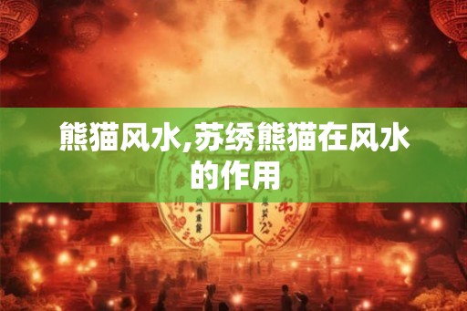 熊猫风水,苏绣熊猫在风水的作用
