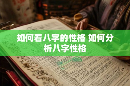 如何看八字的性格 如何分析八字性格 如何看八字的性格 如何分析八字性格