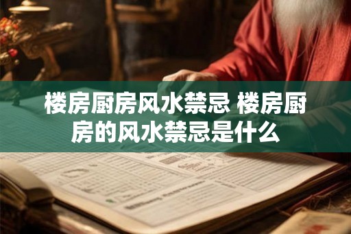楼房厨房风水禁忌 楼房厨房的风水禁忌是什么