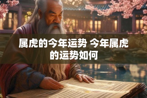 属虎的今年运势 今年属虎的运势如何 属虎的今年运势 今年属虎的运势如何
