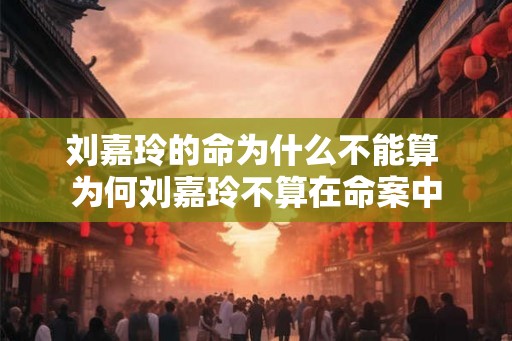 刘嘉玲的命为什么不能算 为何刘嘉玲不算在命案中