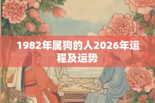 1982年属狗的人2026年运程及运势