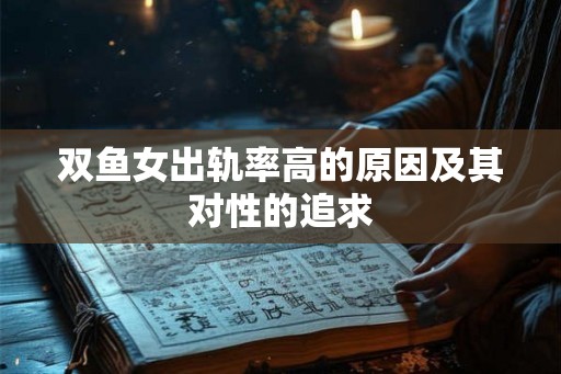 双鱼女出轨率高的原因及其对性的追求 双鱼女出轨率高的原因及其对性的追求