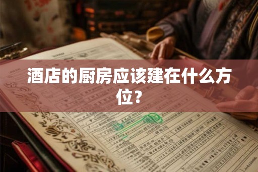 酒店的厨房应该建在什么方位？