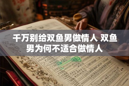 千万别给双鱼男做情人 双鱼男为何不适合做情人