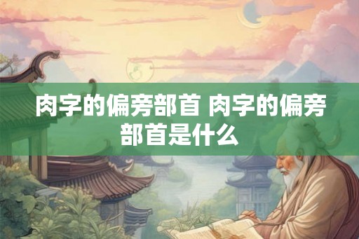 肉字的偏旁部首 肉字的偏旁部首是什么