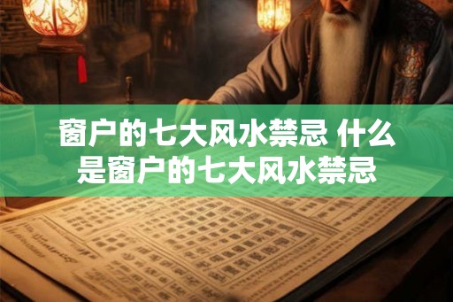窗户的七大风水禁忌 什么是窗户的七大风水禁忌