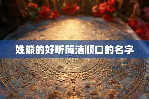 姓熊的好听简洁顺口的名字 姓熊的好听简洁顺口的名字