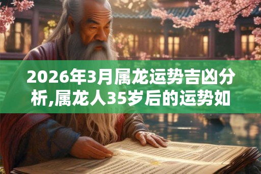 2026年3月属龙运势吉凶分析,属龙人35岁后的运势如何