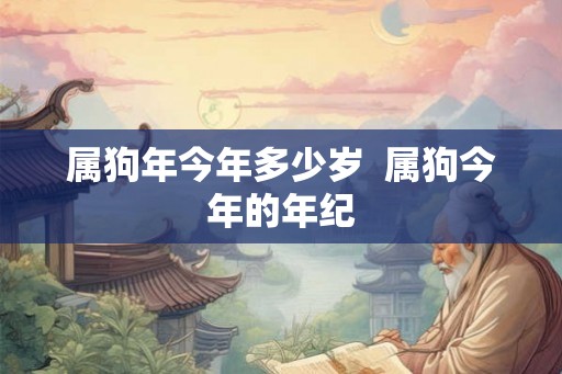 属狗年今年多少岁  属狗今年的年纪