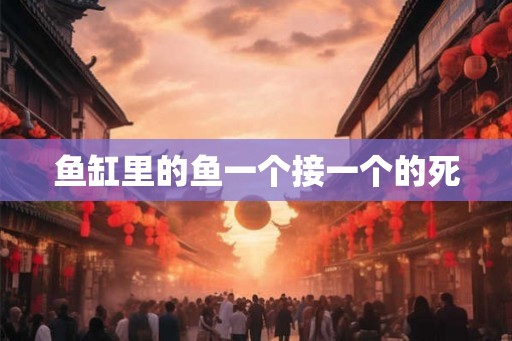 鱼缸里的鱼一个接一个的死