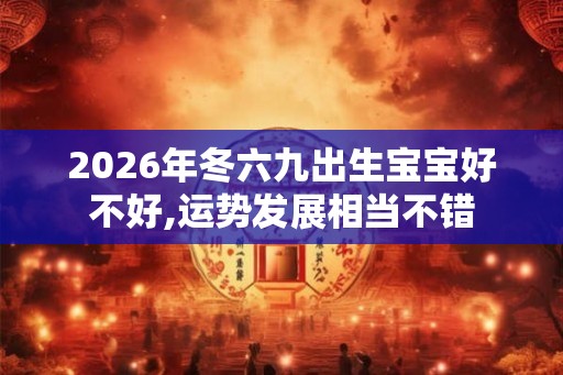 2026年冬六九出生宝宝好不好,运势发展相当不错