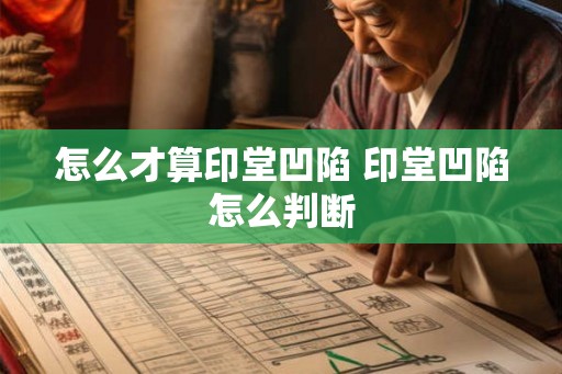 怎么才算印堂凹陷 印堂凹陷怎么判断 怎么才算印堂凹陷 印堂凹陷怎么判断