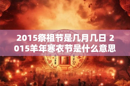 2015祭祖节是几月几日 2015羊年寒衣节是什么意思