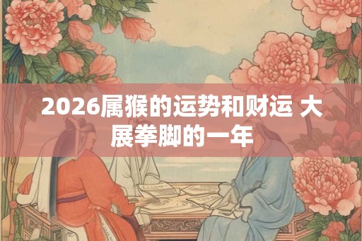 2026属猴的运势和财运 大展拳脚的一年