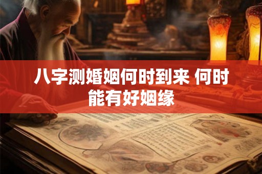 八字测婚姻何时到来 何时能有好姻缘 八字测婚姻何时到来 何时能有好姻缘