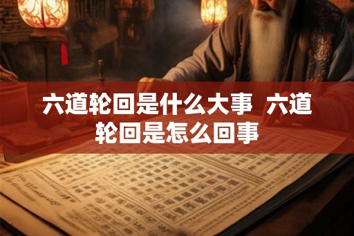 六道轮回是什么大事 六道轮回是怎么回事 六道轮回是什么大事 六道轮回是怎么回事