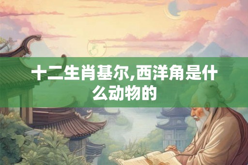 十二生肖基尔,西洋角是什么动物的