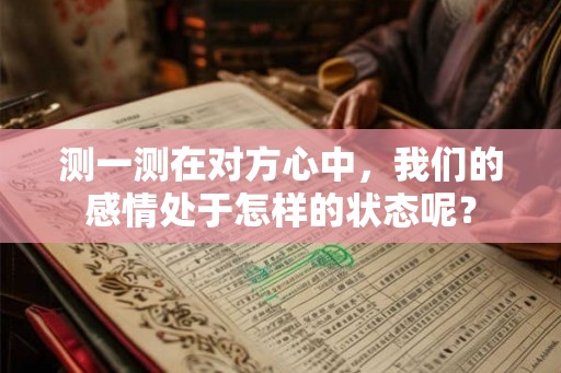 测一测在对方心中，我们的感情处于怎样的状态呢？