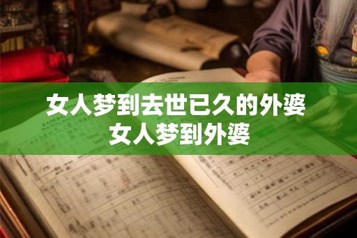 女人梦到去世已久的外婆 女人梦到外婆 女人梦到去世已久的外婆 女人梦到外婆