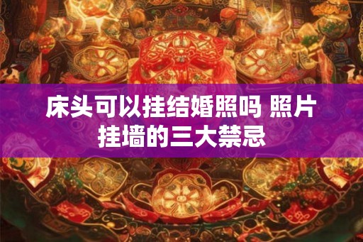 床头可以挂结婚照吗 照片挂墙的三大禁忌