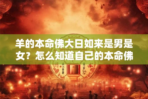 羊的本命佛大日如来是男是女？怎么知道自己的本命佛？