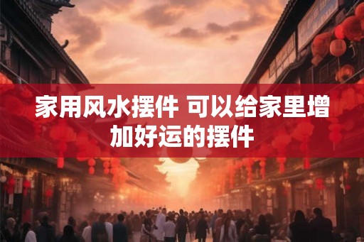 家用风水摆件 可以给家里增加好运的摆件