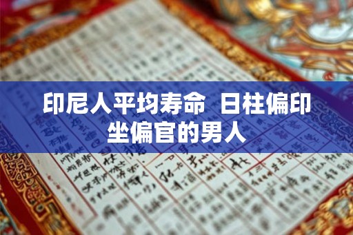 印尼人平均寿命 日柱偏印坐偏官的男人 印尼人平均寿命 日柱偏印坐偏官的男人