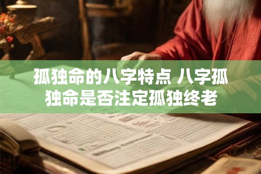 孤独命的八字特点 八字孤独命是否注定孤独终老