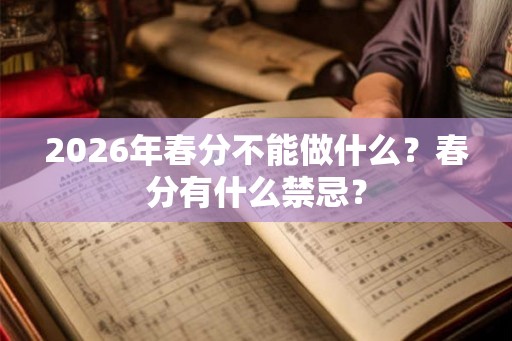 2026年春分不能做什么？春分有什么禁忌？