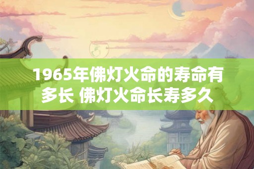 1965年佛灯火命的寿命有多长 佛灯火命长寿多久