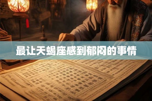 最让天蝎座感到郁闷的事情 最让天蝎座感到郁闷的事情