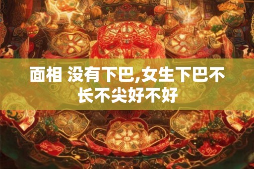 面相 没有下巴,女生下巴不长不尖好不好