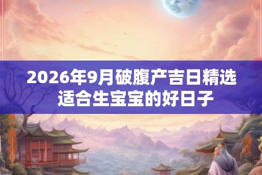 2026年9月破腹产吉日精选  适合生宝宝的好日子