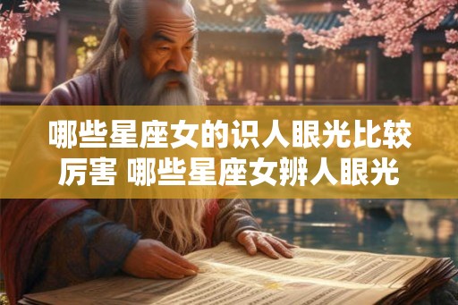 哪些星座女的识人眼光比较厉害 哪些星座女辨人眼光高